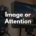 Image or Attention