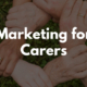 Marketing For Carers